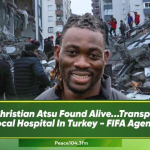 Christian Atsu Found Alive...Transported To A Local Hospital In Turkey - FIFA Agent Confirms